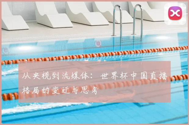 从央视到流媒体:世界杯中国直播格局的变迁与思考