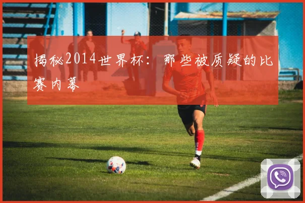 揭秘2014世界杯:那些被质疑的比赛内幕