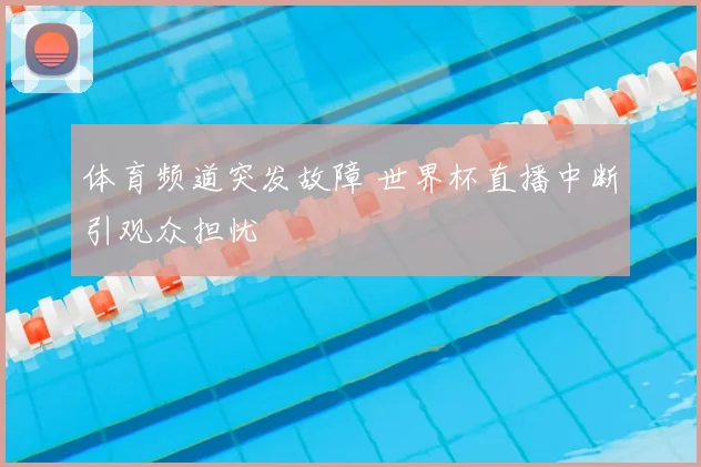 体育频道突发故障 世界杯直播中断引观众担忧