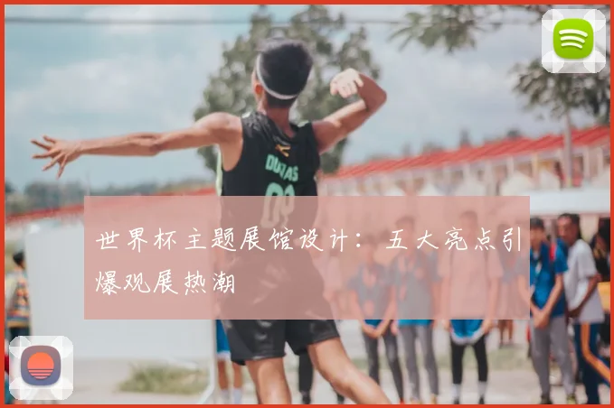世界杯主题展馆设计:五大亮点引爆观展热潮