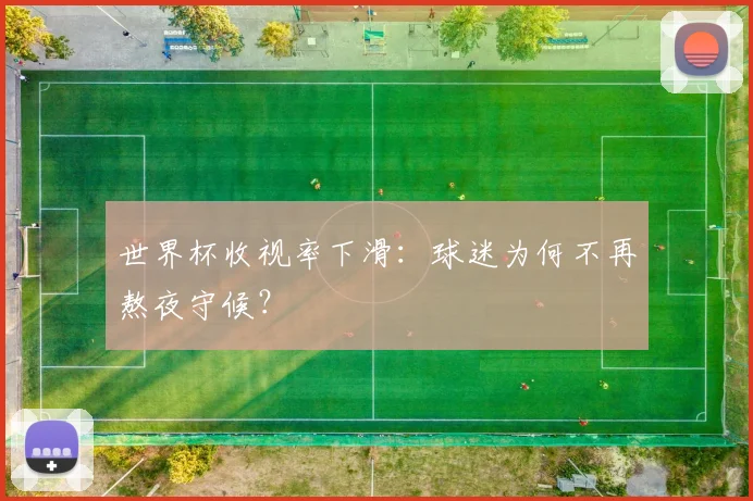 世界杯收视率下滑:球迷为何不再熬夜守候?