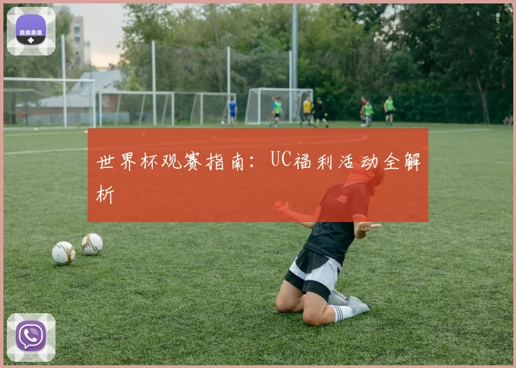 世界杯观赛指南:UC福利活动全解析