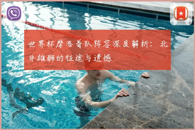 世界杯摩洛哥队阵容深度解析:北非雄狮的征途与遗憾