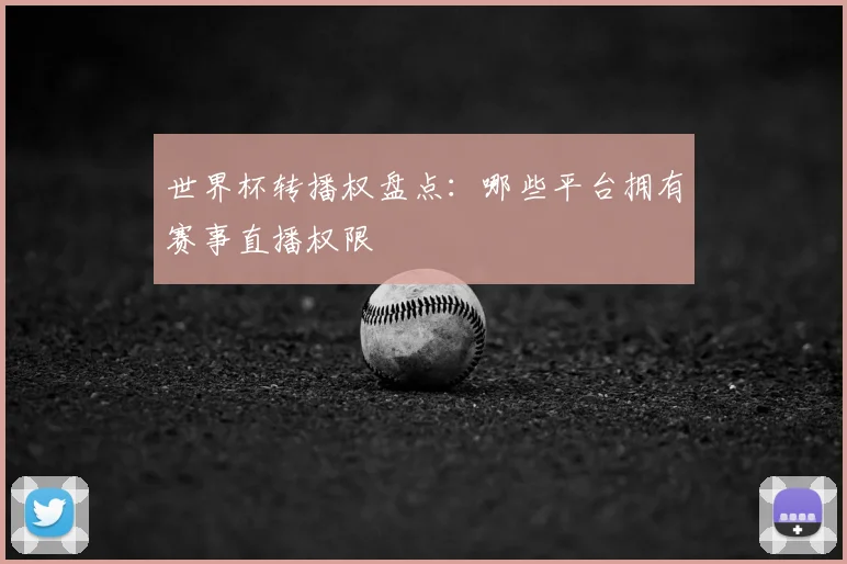 世界杯转播权盘点:哪些平台拥有赛事直播权限