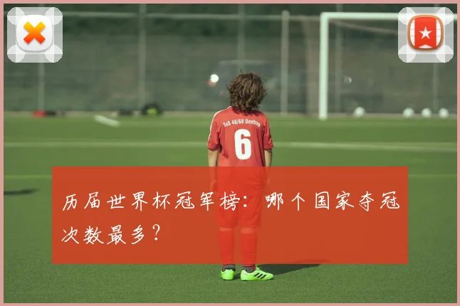 历届世界杯冠军榜:哪个国家夺冠次数最多?