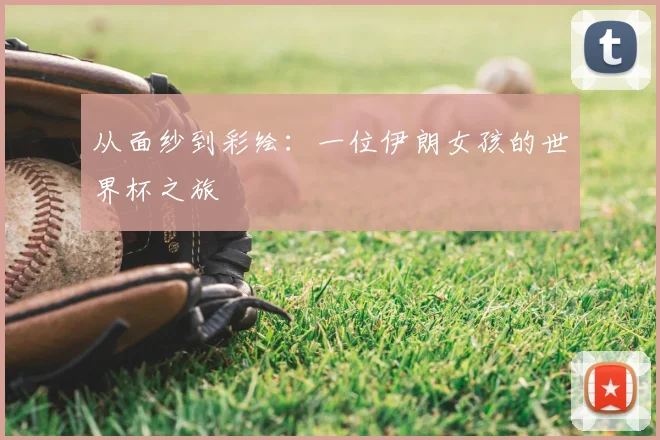 从面纱到彩绘:一位伊朗女孩的世界杯之旅