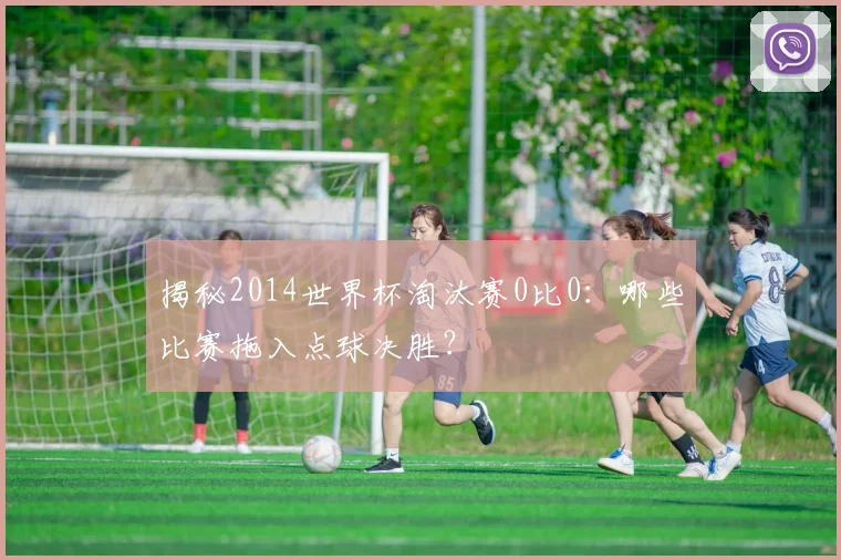 揭秘2014世界杯淘汰赛0比0:哪些比赛拖入点球决胜?
