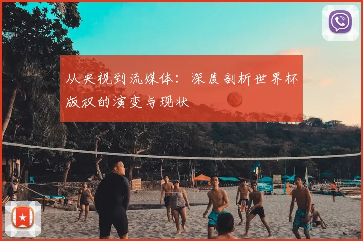 从央视到流媒体:深度剖析世界杯版权的演变与现状