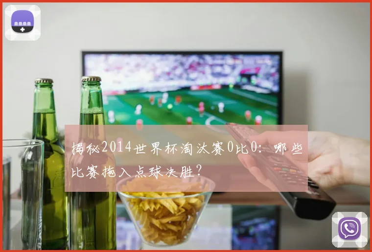 揭秘2014世界杯淘汰赛0比0:哪些比赛拖入点球决胜?