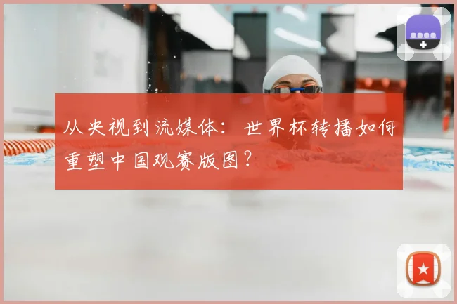从央视到流媒体:世界杯转播如何重塑中国观赛版图?