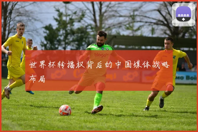 世界杯转播权背后的中国媒体战略布局