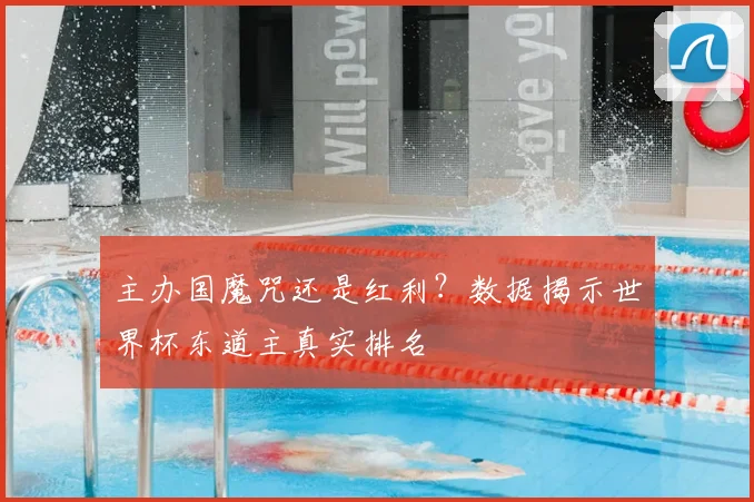 主办国魔咒还是红利?数据揭示世界杯东道主真实排名