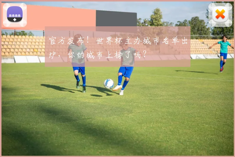 官方发布!世界杯主办城市名单出炉,你的城市上榜了吗?