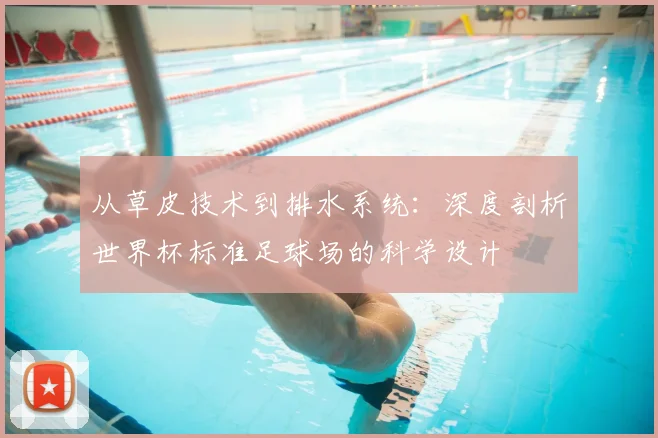 从草皮技术到排水系统:深度剖析世界杯标准足球场的科学设计