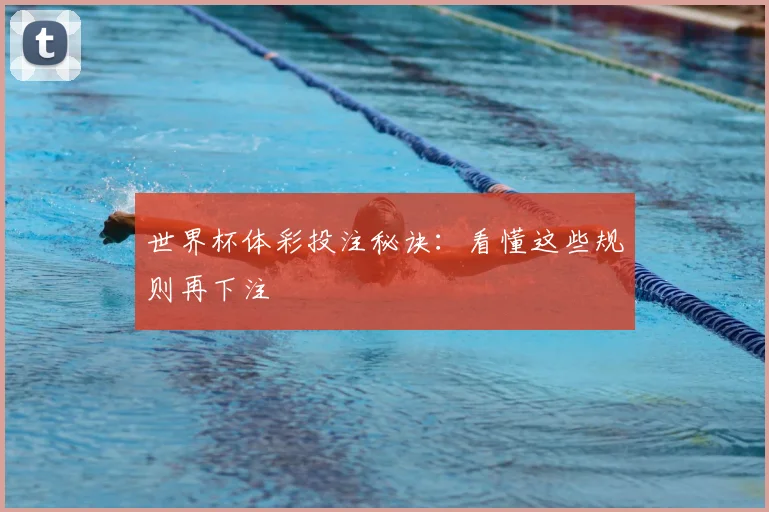 世界杯体彩投注秘诀:看懂这些规则再下注