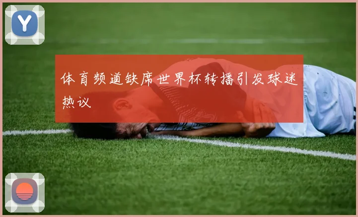 体育频道缺席世界杯转播引发球迷热议