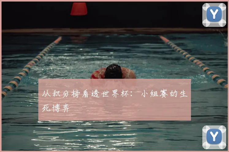从积分榜看透世界杯:小组赛的生死博弈