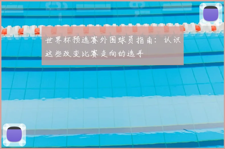 世界杯预选赛外围球员指南:认识这些改变比赛走向的选手