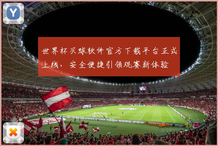 世界杯买球软件官方下载平台正式上线,安全便捷引领观赛新体验