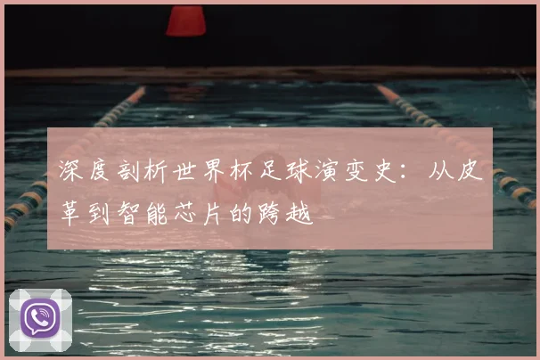深度剖析世界杯足球演变史:从皮革到智能芯片的跨越