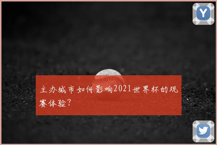 主办城市如何影响2021世界杯的观赛体验?
