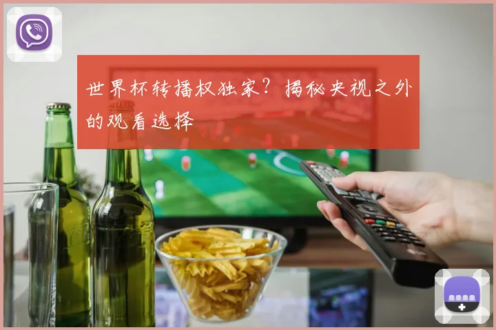 世界杯转播权独家?揭秘央视之外的观看选择