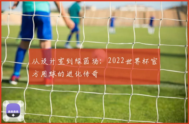 从设计室到绿茵场：2022世界杯官方用球的进化传奇