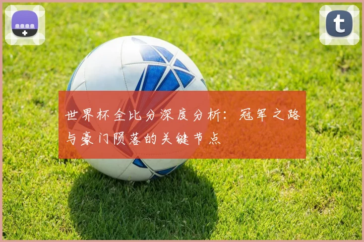 世界杯全比分深度分析：冠军之路与豪门陨落的关键节点